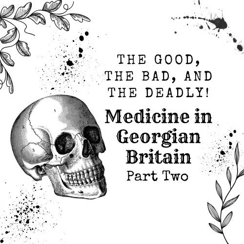 The Good, the Bad, and the Deadly! Medicine in Georgian Britain - Part Two