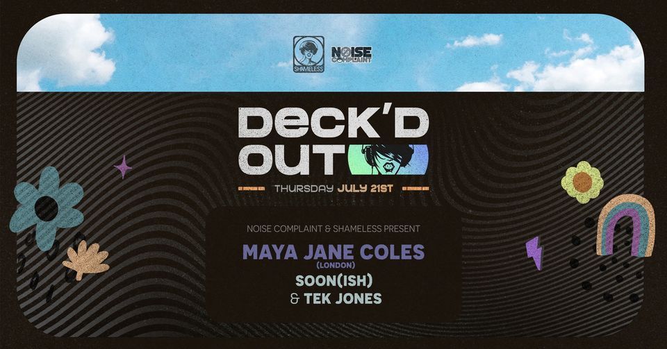 Deck'd Out #8 - Noise Complaint & Shameless Present Maya Jane Cole (London), Soon(wish) & Tek Jones