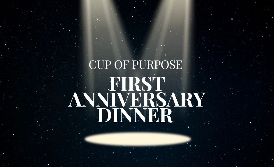 CUP OF PURPOSE FIRST ANNIVERSARY DINNER AND SILENT AUCTION