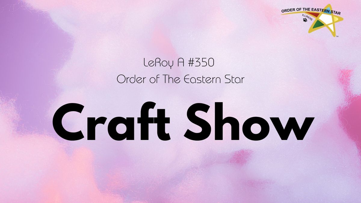 Craft Show Sponsored by LeRoy A #350 Order of the Eastern Star