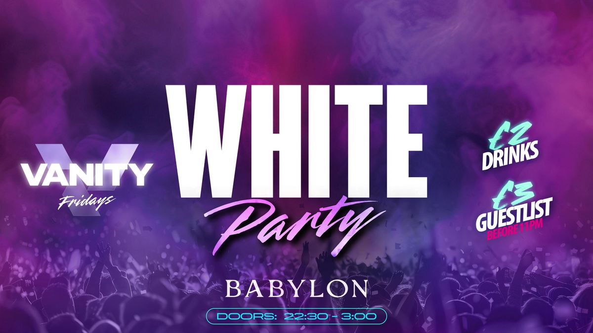 VANITY Fridays \u2022 WHITE Party - \u00a32 Drinks \u2022 BABYLON ?