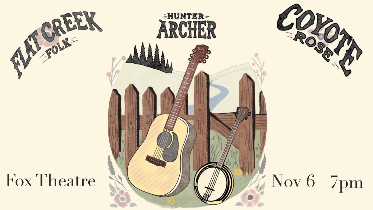 Flat Creek + Coyote Rose with Hunter Archer | The Fox Theatre