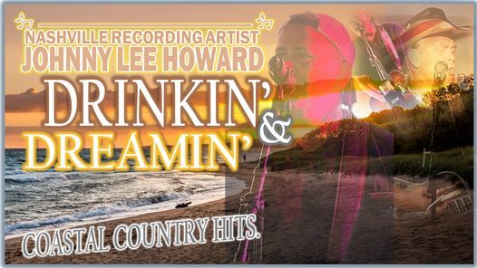 DRINKIN\u2019 & DREAMIN\u2019 - Coastal Country Hits w\/ Nashville Recording Artist Johnny Lee Howard