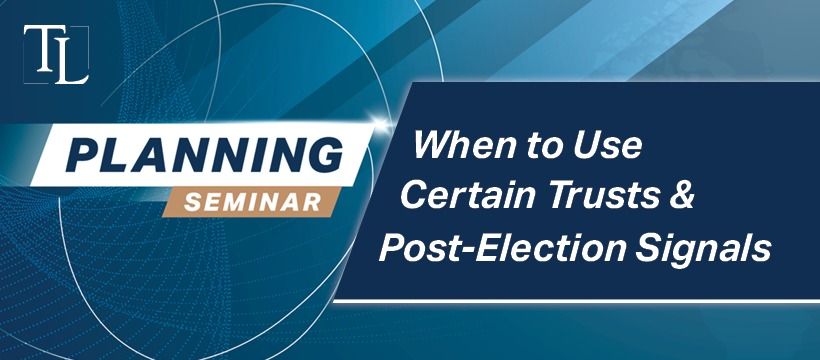 2024 FREE Planning Seminar: When to Use Certain Trusts & Post-Election Signals