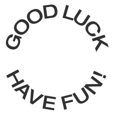 GOOD LUCK, HAVE FUN!