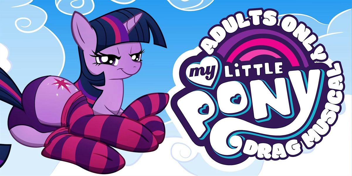 MY LITTLE PONY: ADULTS ONLY Eastside Sisters DRAG MUSICAL