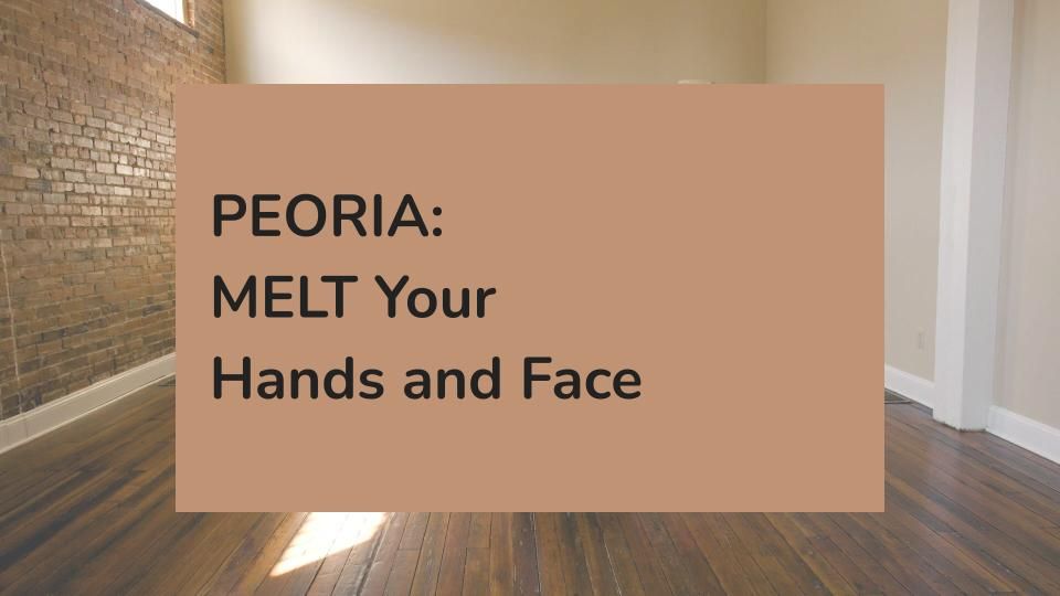 PEORIA: MELT Your Hands and Face