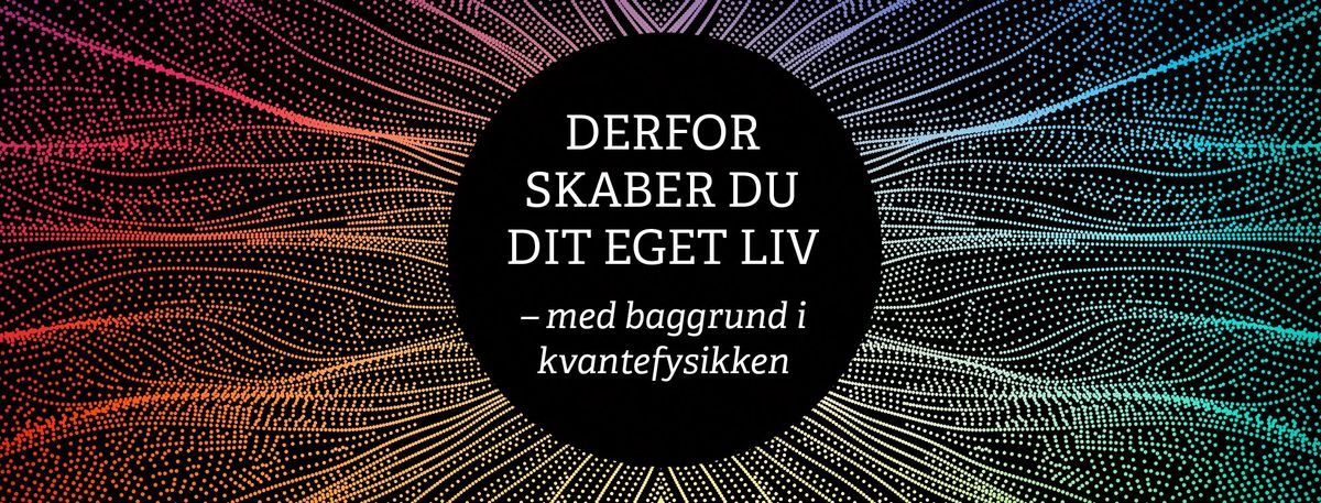 Derfor skaber du dit eget liv - med baggrund i kvantefysikken