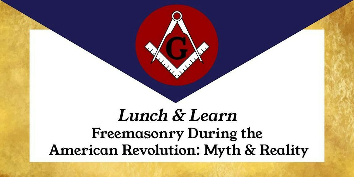 Lunch & Learn: Freemasonry During the  American Revolution:  Myth & Reality