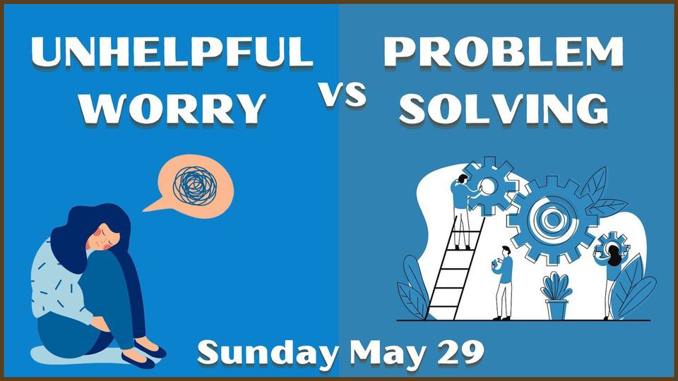 Unhelpful Worry Versus Constructive Problem Solving