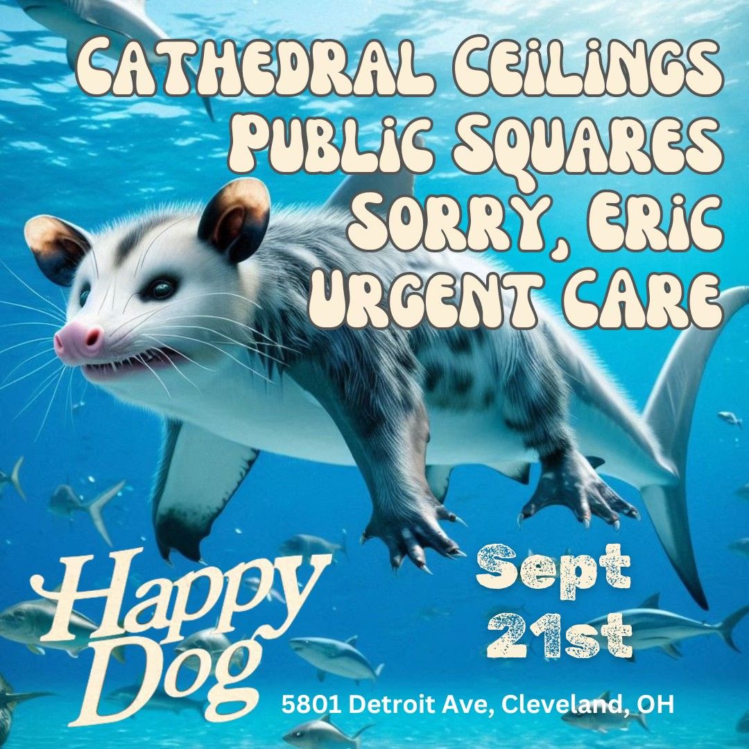 Cathedral Ceilings, Public Squares, Sorry Eric, Urgent Care @ The Happy Dog