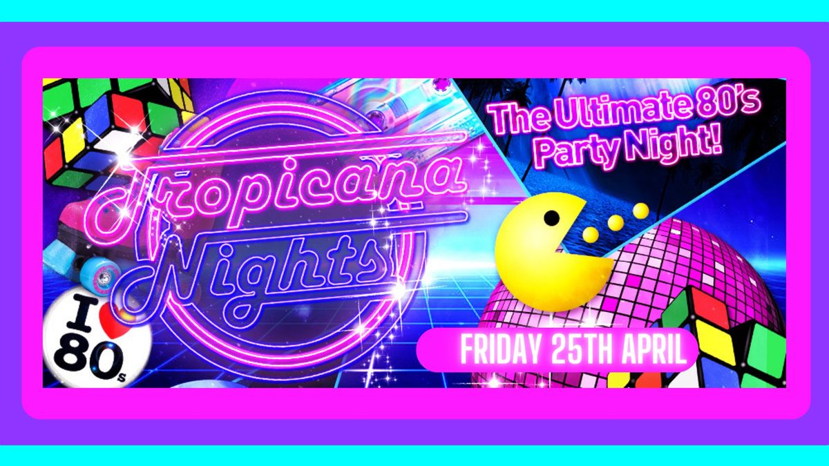 TROPICANA NIGHTS - 80S PARTY NIGHT, HAYES!