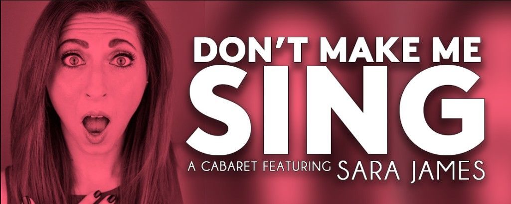 Don't Make Me Sing! A Cabaret Featuring Sara James