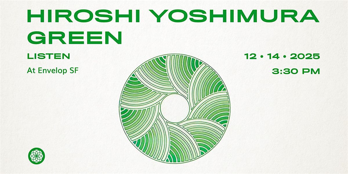 Hiroshi Yoshimura - Green : LISTEN | Envelop SF  (3:30pm)