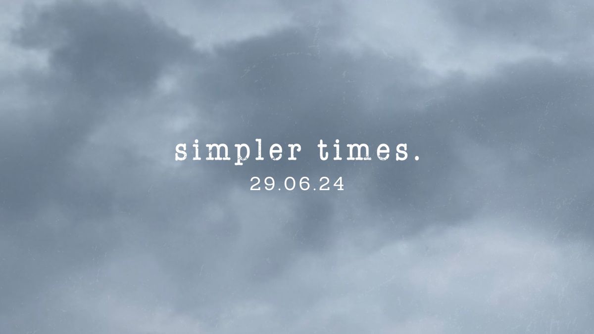 Simpler Times 29.06.24