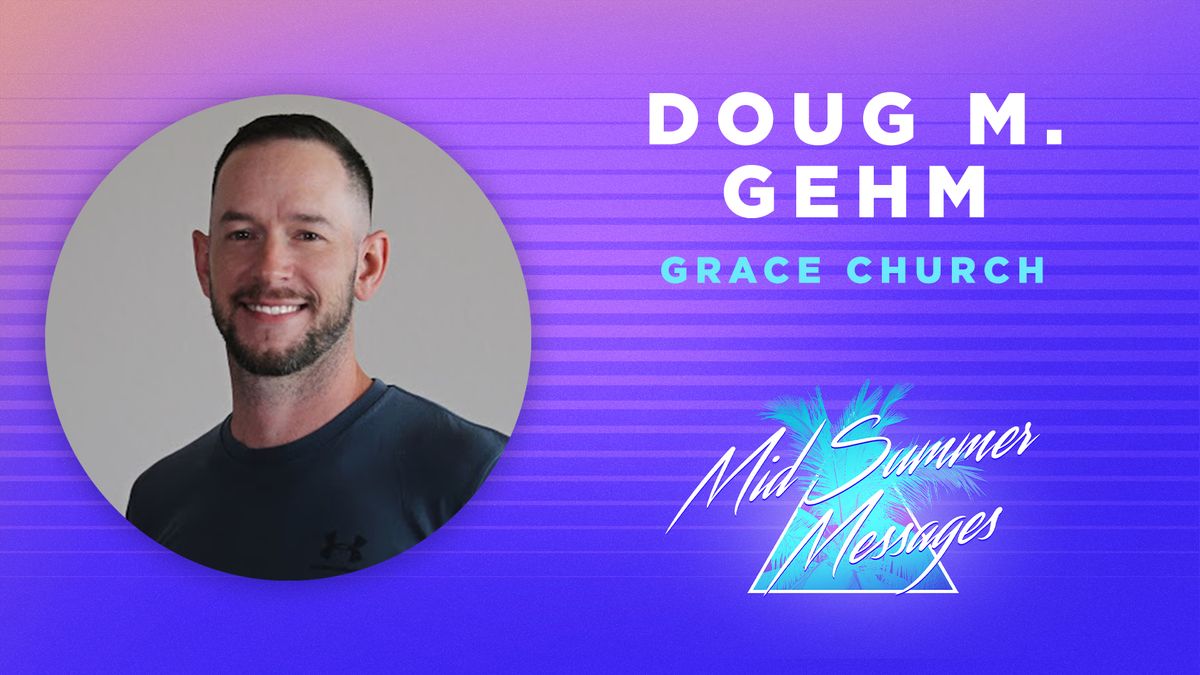 Mid-Summer Messages - Pastor Doug M. Gehm