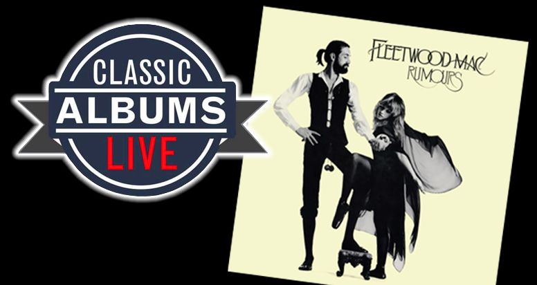 Classic Albums Live Performs Fleetwood Mac RUMOURS: Note For Note Cut For Cut