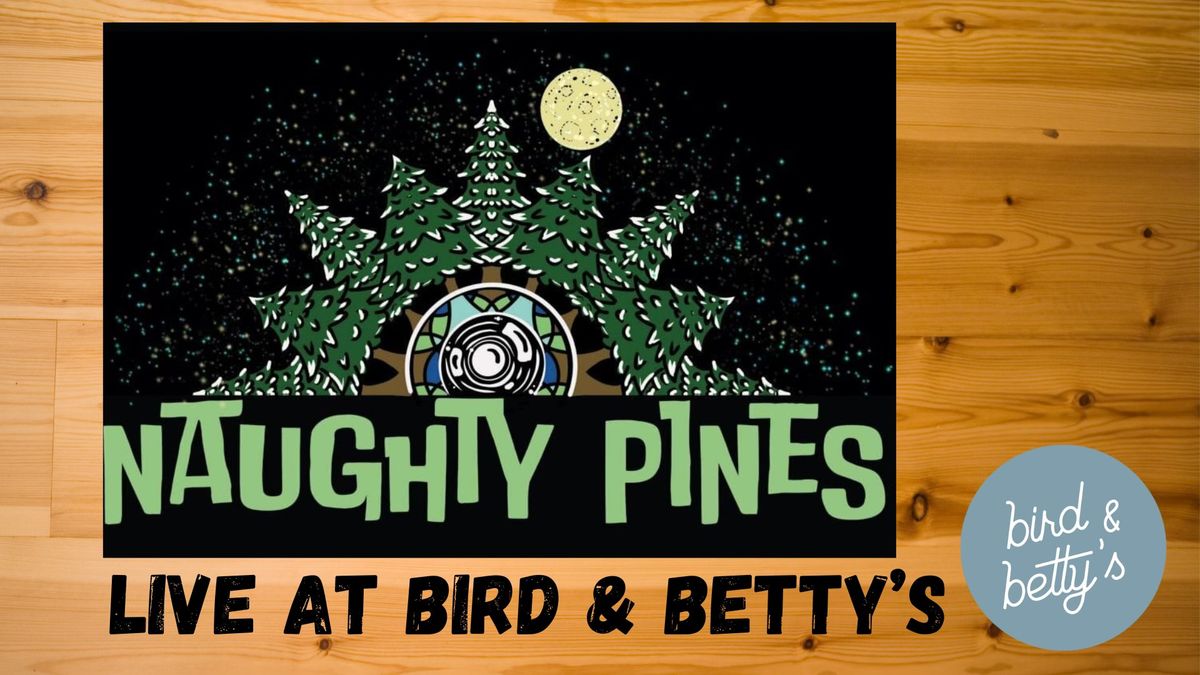 Naughty Pines at Bird & Betty's